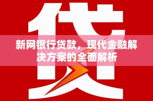 平安新网银行贷款，现代金融解决方案的全面解析