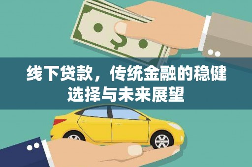 平安线下贷款，传统金融的稳健选择与未来展望