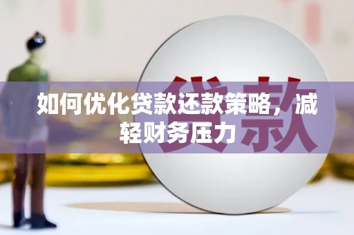 平安如何优化贷款还款策略，减轻财务压力