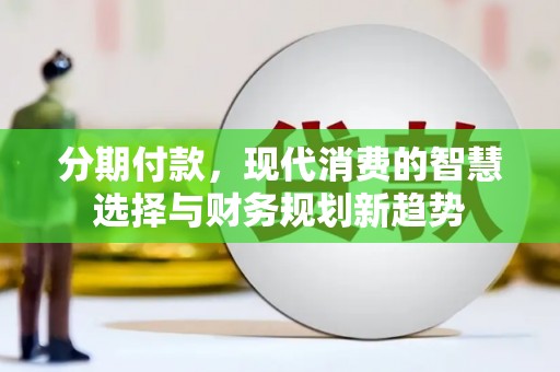 平安分期付款，现代消费的智慧选择与财务规划新趋势