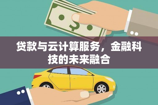 平安贷款与云计算服务，金融科技的未来融合
