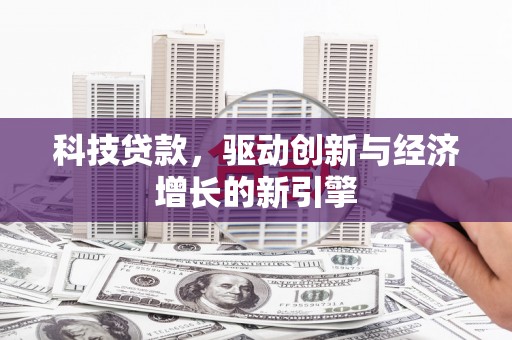 平安科技贷款，驱动创新与经济增长的新引擎
