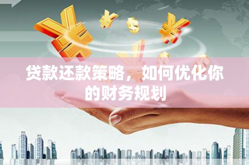 平安贷款还款策略，如何优化你的财务规划