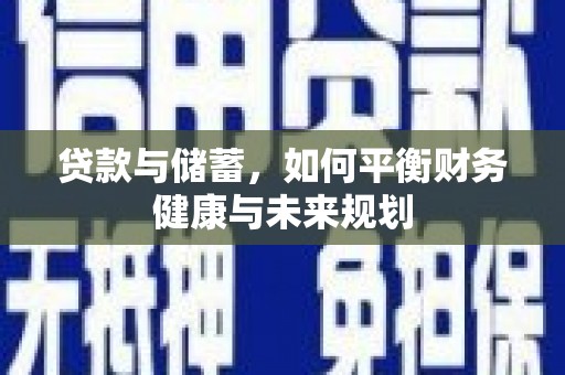 平安贷款与储蓄，如何平衡财务健康与未来规划