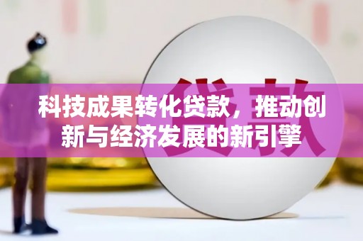 平安科技成果转化贷款，推动创新与经济发展的新引擎