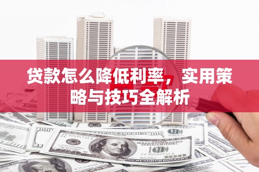 平安贷款怎么降低利率，实用策略与技巧全解析