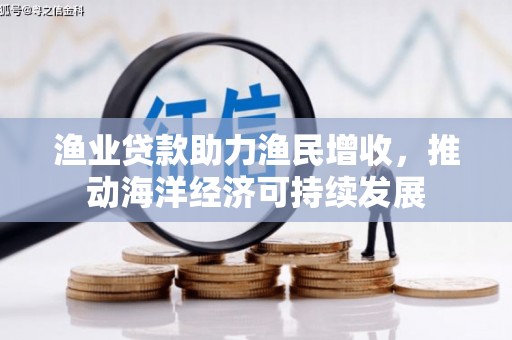 平安渔业贷款助力渔民增收，推动海洋经济可持续发展