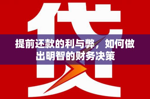 平安提前还款的利与弊，如何做出明智的财务决策