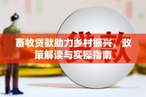 平安畜牧贷款助力乡村振兴，政策解读与实操指南