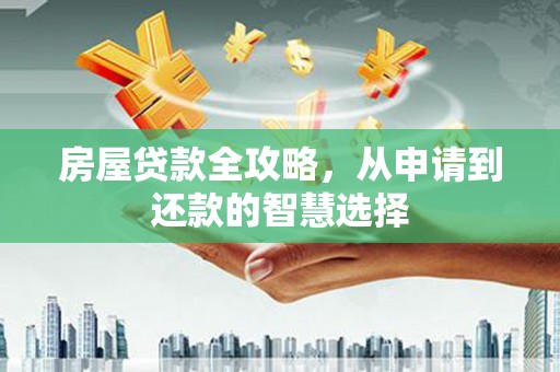 平安房屋贷款全攻略，从申请到还款的智慧选择