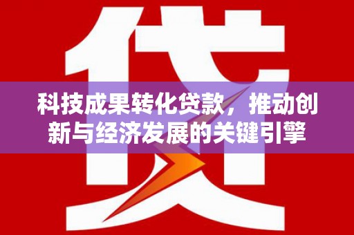 平安科技成果转化贷款，推动创新与经济发展的关键引擎