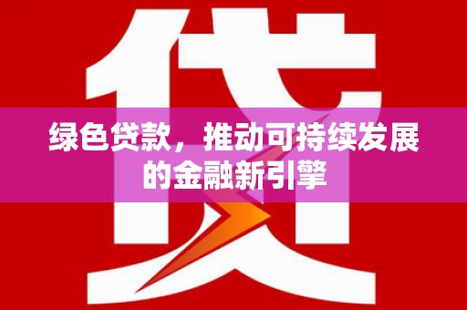 平安绿色贷款，推动可持续发展的金融新引擎