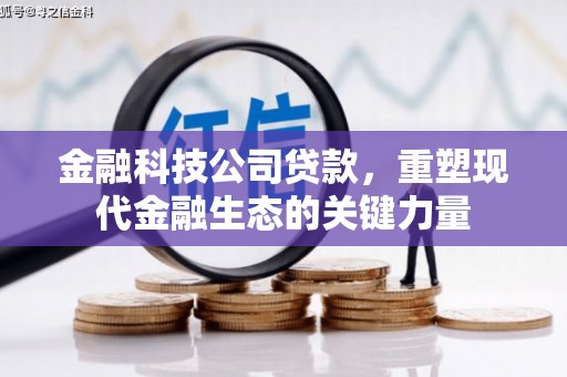 平安金融科技公司贷款，重塑现代金融生态的关键力量