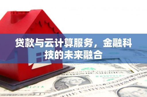 平安贷款与云计算服务，金融科技的未来融合