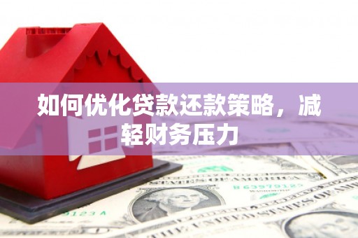 平安如何优化贷款还款策略，减轻财务压力