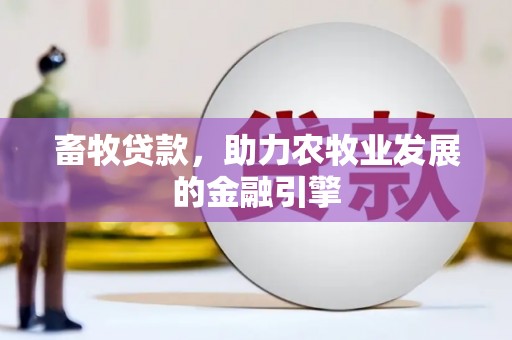 平安畜牧贷款，助力农牧业发展的金融引擎