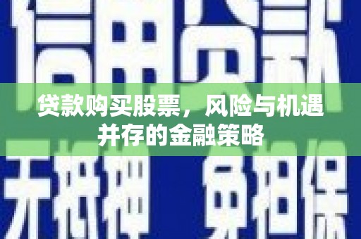 平安贷款购买股票，风险与机遇并存的金融策略