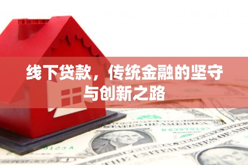 平安线下贷款，传统金融的坚守与创新之路
