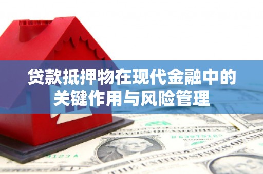 平安贷款抵押物在现代金融中的关键作用与风险管理