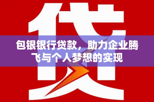 平安包银银行贷款，助力企业腾飞与个人梦想的实现