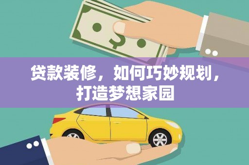 平安贷款装修，如何巧妙规划，打造梦想家园
