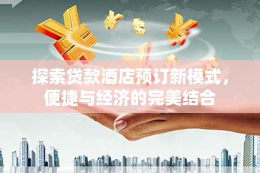 平安探索贷款酒店预订新模式，便捷与经济的完美结合