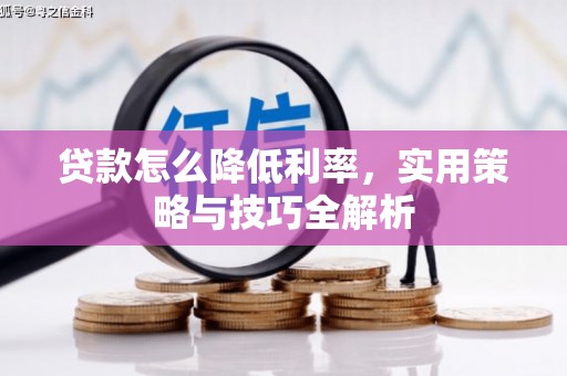 平安贷款怎么降低利率，实用策略与技巧全解析
