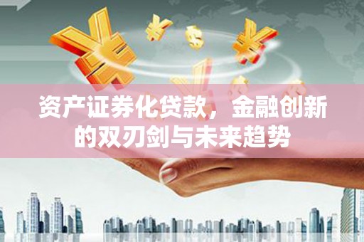 平安资产证券化贷款，金融创新的双刃剑与未来趋势
