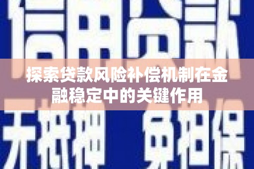 平安探索贷款风险补偿机制在金融稳定中的关键作用
