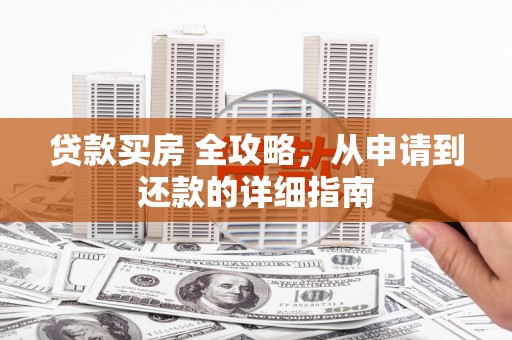 平安贷款买房 全攻略，从申请到还款的详细指南