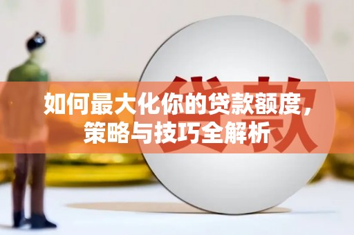 平安如何最大化你的贷款额度，策略与技巧全解析
