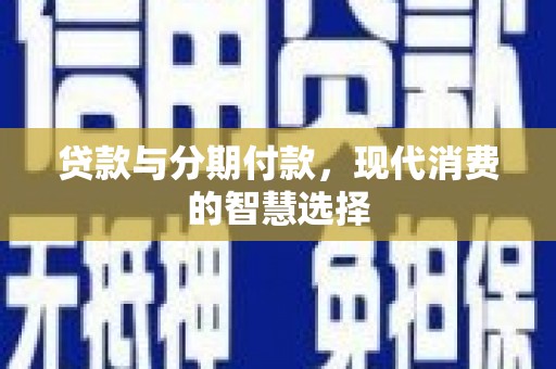 平安贷款与分期付款，现代消费的智慧选择