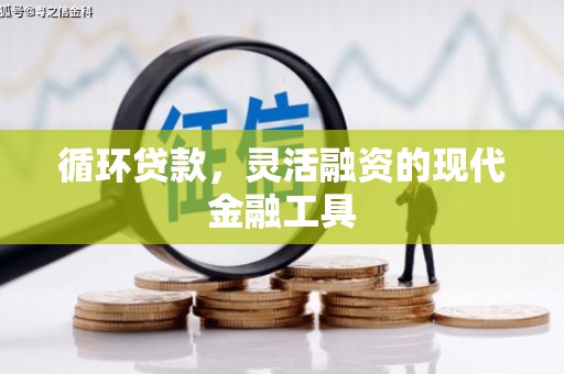 平安循环贷款，灵活融资的现代金融工具
