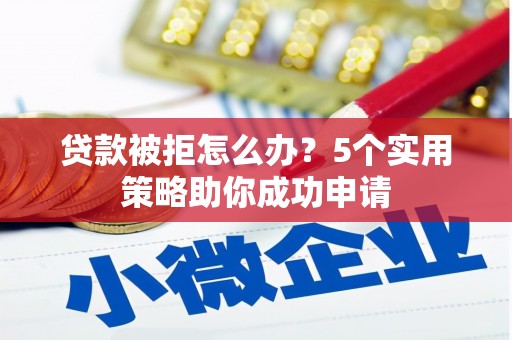 平安贷款被拒怎么办？5个实用策略助你成功申请