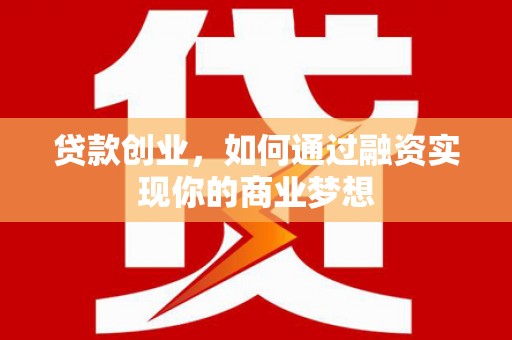 平安贷款创业，如何通过融资实现你的商业梦想