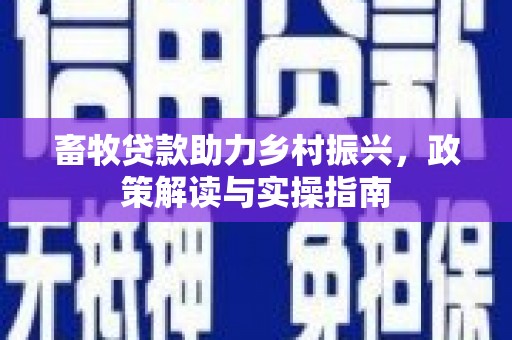 平安畜牧贷款助力乡村振兴，政策解读与实操指南