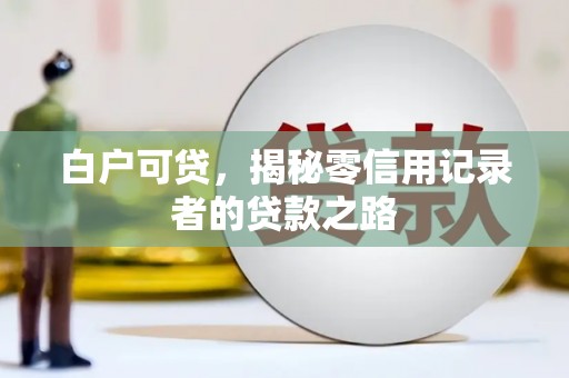 平安白户可贷，揭秘零信用记录者的贷款之路