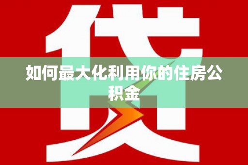 平安如何最大化利用你的住房公积金