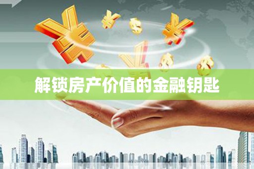 平安解锁房产价值的金融钥匙