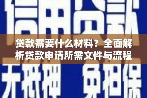 平安贷款需要什么材料？全面解析贷款申请所需文件与流程