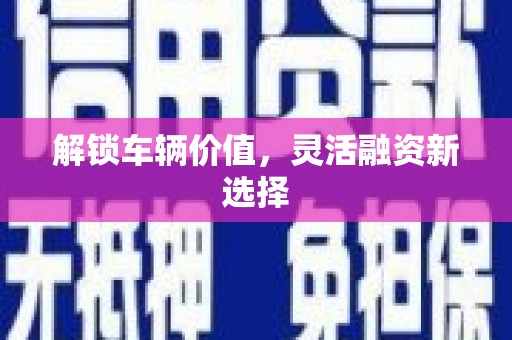 平安解锁车辆价值，灵活融资新选择