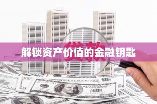 平安解锁资产价值的金融钥匙