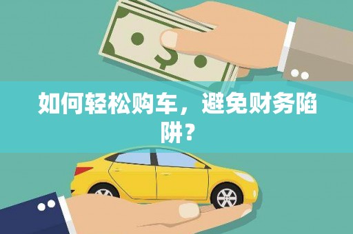 平安如何轻松购车，避免财务陷阱？