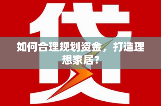 平安如何合理规划资金，打造理想家居？