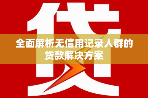 平安全面解析无信用记录人群的贷款解决方案