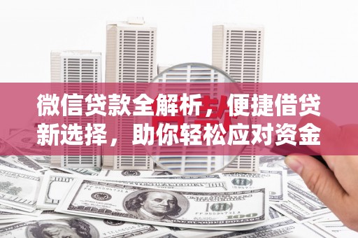 平安微信贷款全解析，便捷借贷新选择，助你轻松应对资金需求