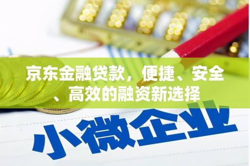 平安京东金融贷款，便捷、安全、高效的融资新选择