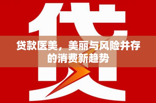 平安贷款医美，美丽与风险并存的消费新趋势