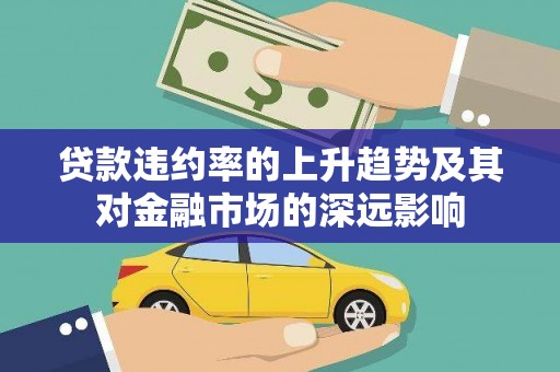 平安贷款违约率的上升趋势及其对金融市场的深远影响