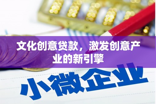 平安文化创意贷款，激发创意产业的新引擎
